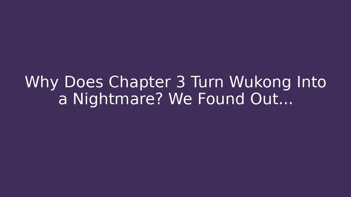 Why Does Chapter 3 Turn Wukong Into a Nightmare? We Found Out…