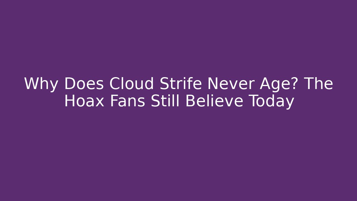 Why Does Cloud Strife Never Age? The Hoax Fans Still Believe Today