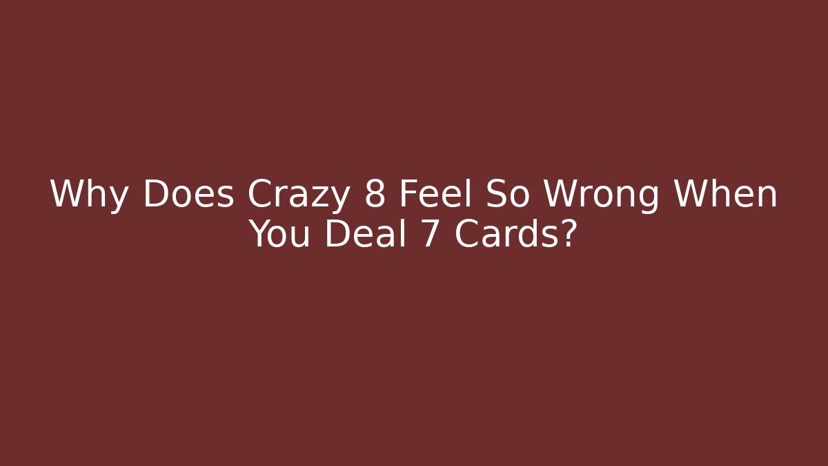 Why Does Crazy 8 Feel So Wrong When You Deal 7 Cards?