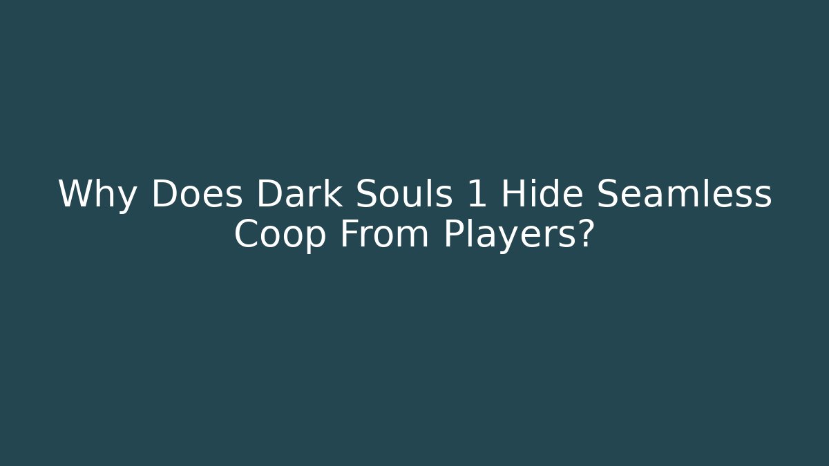Why Does Dark Souls 1 Hide Seamless Coop From Players?