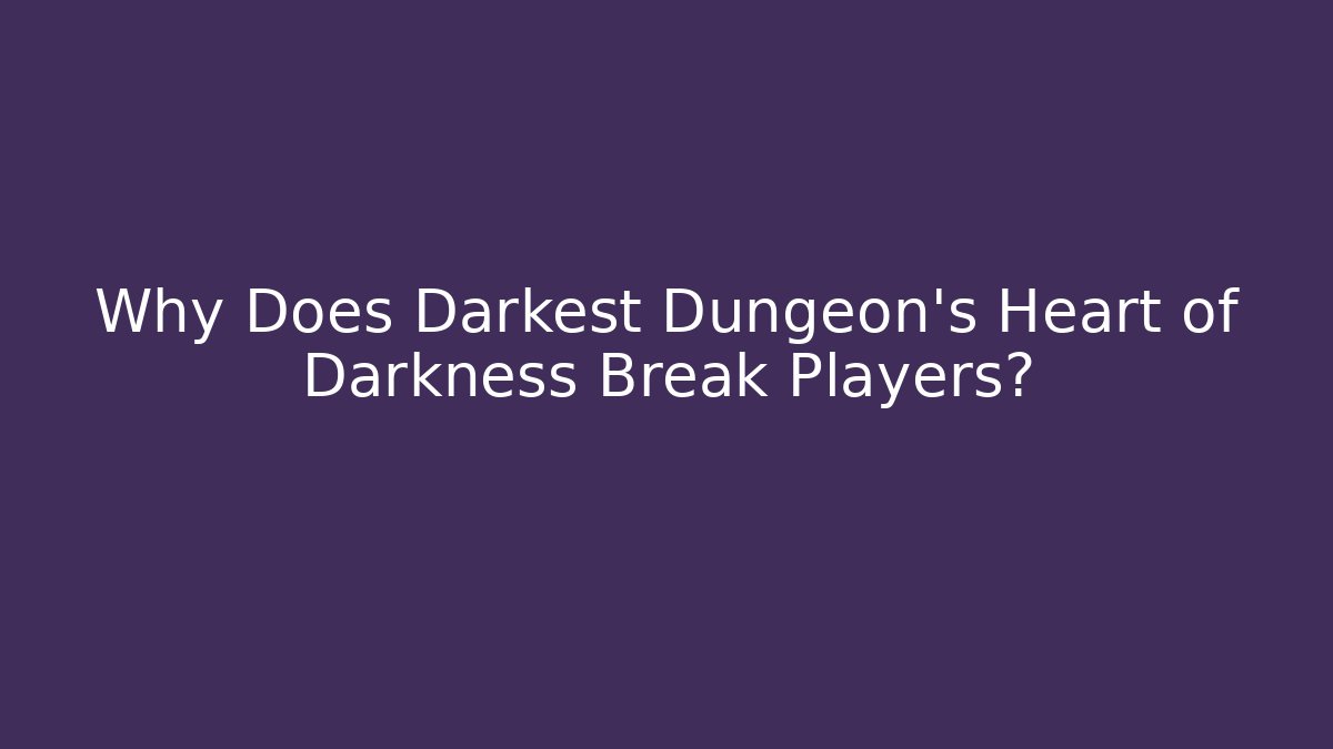 Why Does Darkest Dungeon's Heart of Darkness Break Players?