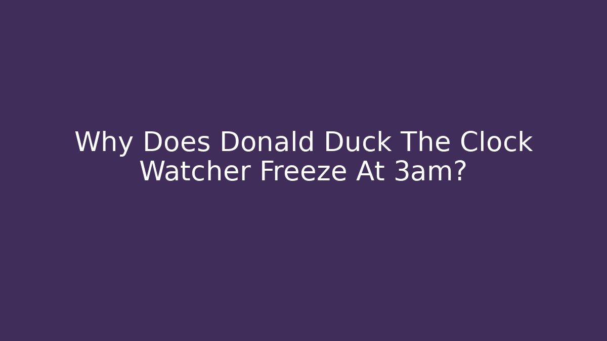 Why Does Donald Duck The Clock Watcher Freeze At 3am?