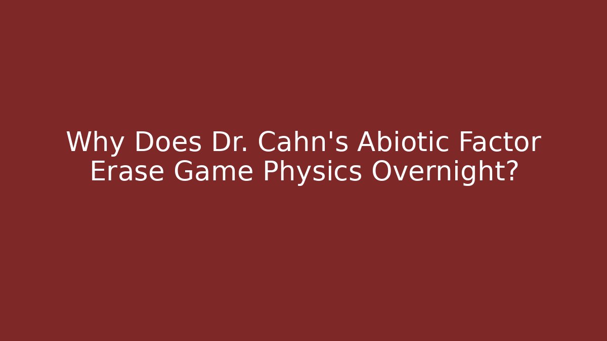 Why Does Dr. Cahn's Abiotic Factor Erase Game Physics Overnight?