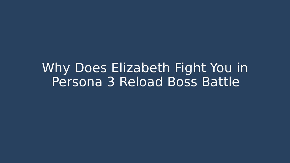 Why Does Elizabeth Fight You in Persona 3 Reload Boss Battle