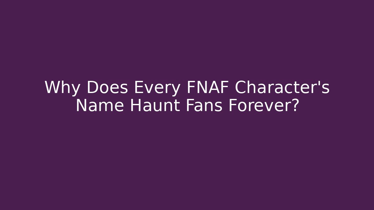 Why Does Every FNAF Character's Name Haunt Fans Forever? - Celivion