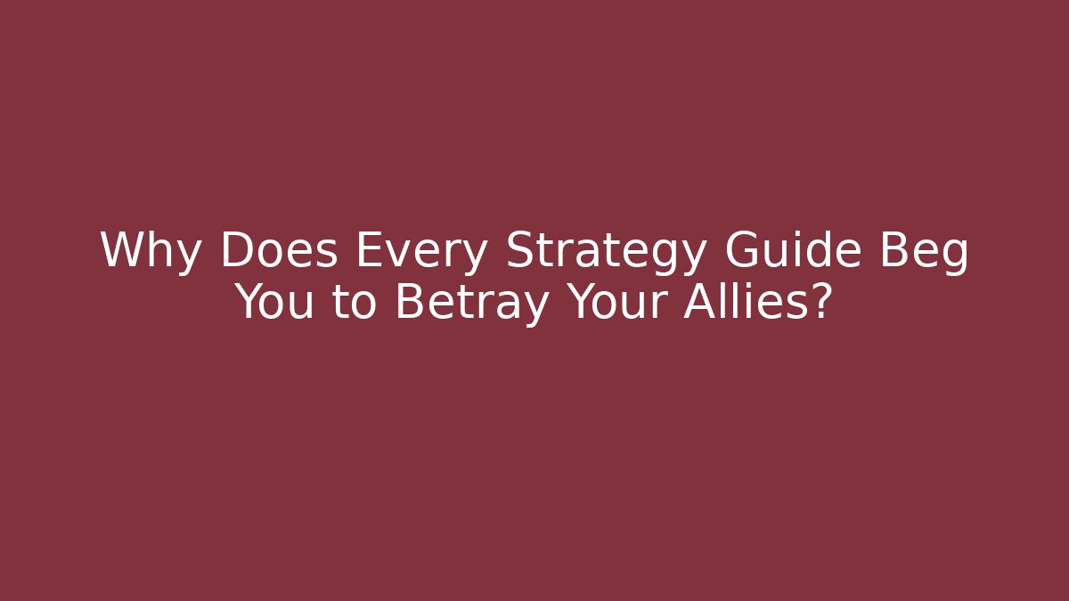 Why Does Every Strategy Guide Beg You to Betray Your Allies?