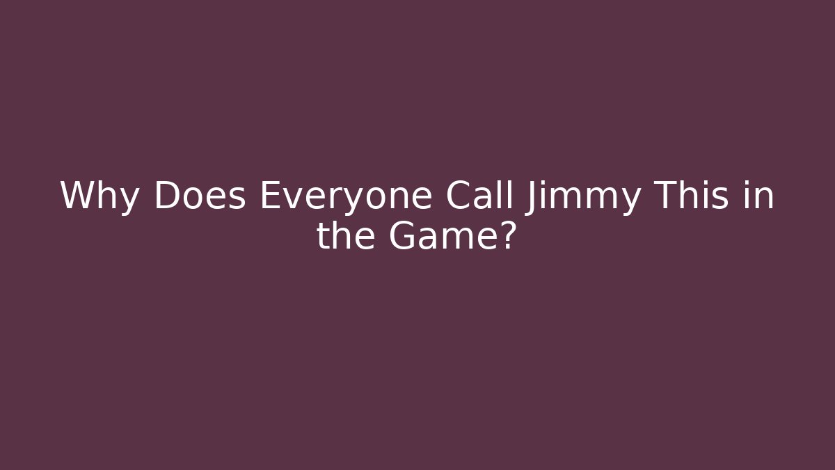 Why Does Everyone Call Jimmy This in the Game? - Celivion