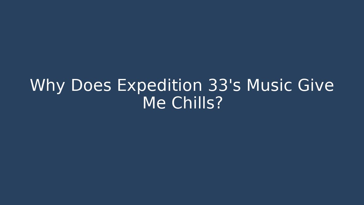 Why Does Expedition 33's Music Give Me Chills?