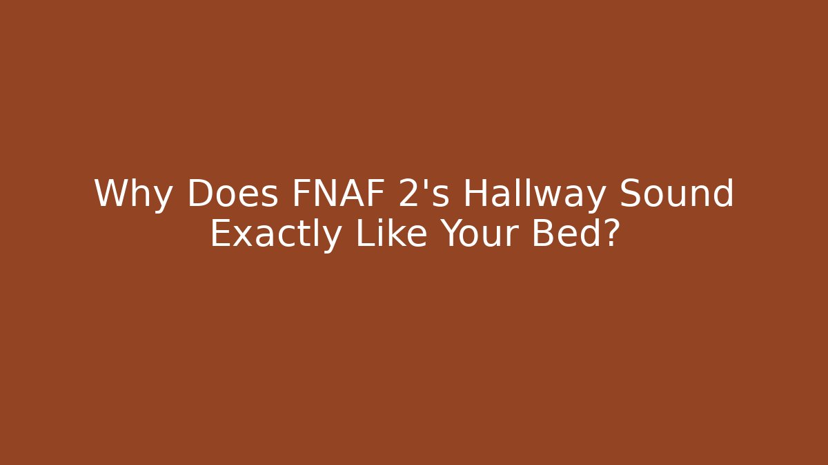 Why Does FNAF 2's Hallway Sound Exactly Like Your Bed?