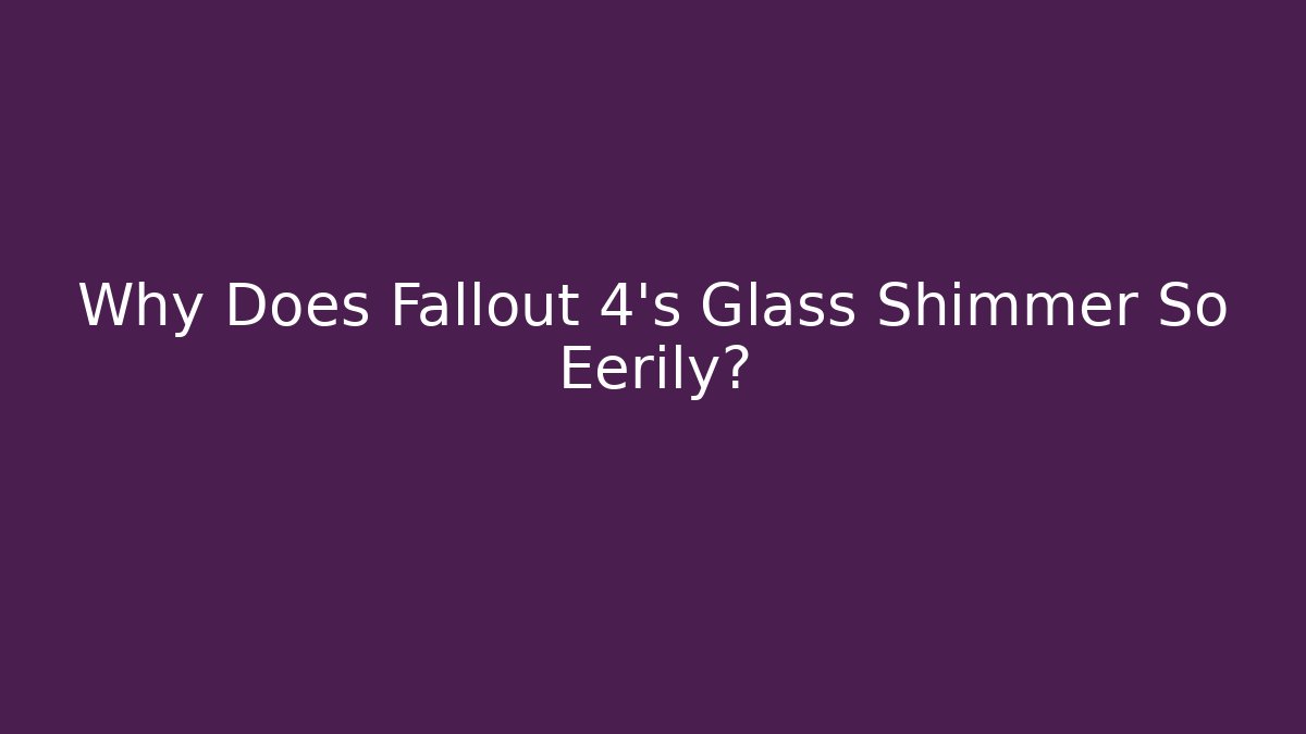 Why Does Fallout 4's Glass Shimmer So Eerily? - Celivion