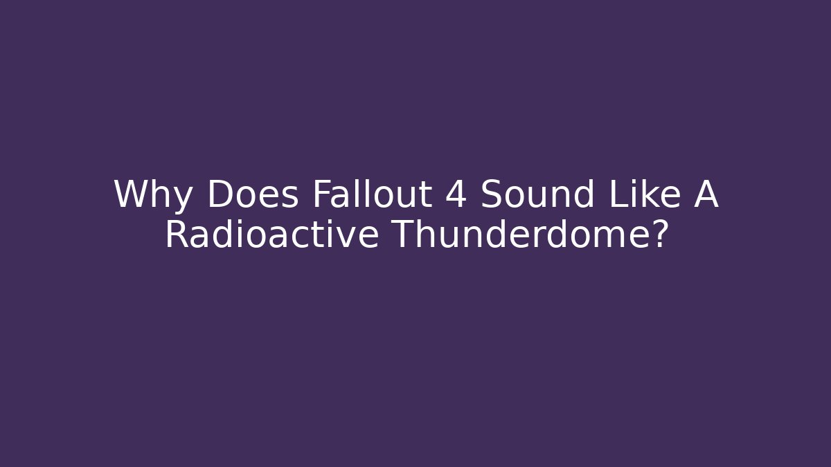 Why Does Fallout 4 Sound Like A Radioactive Thunderdome?