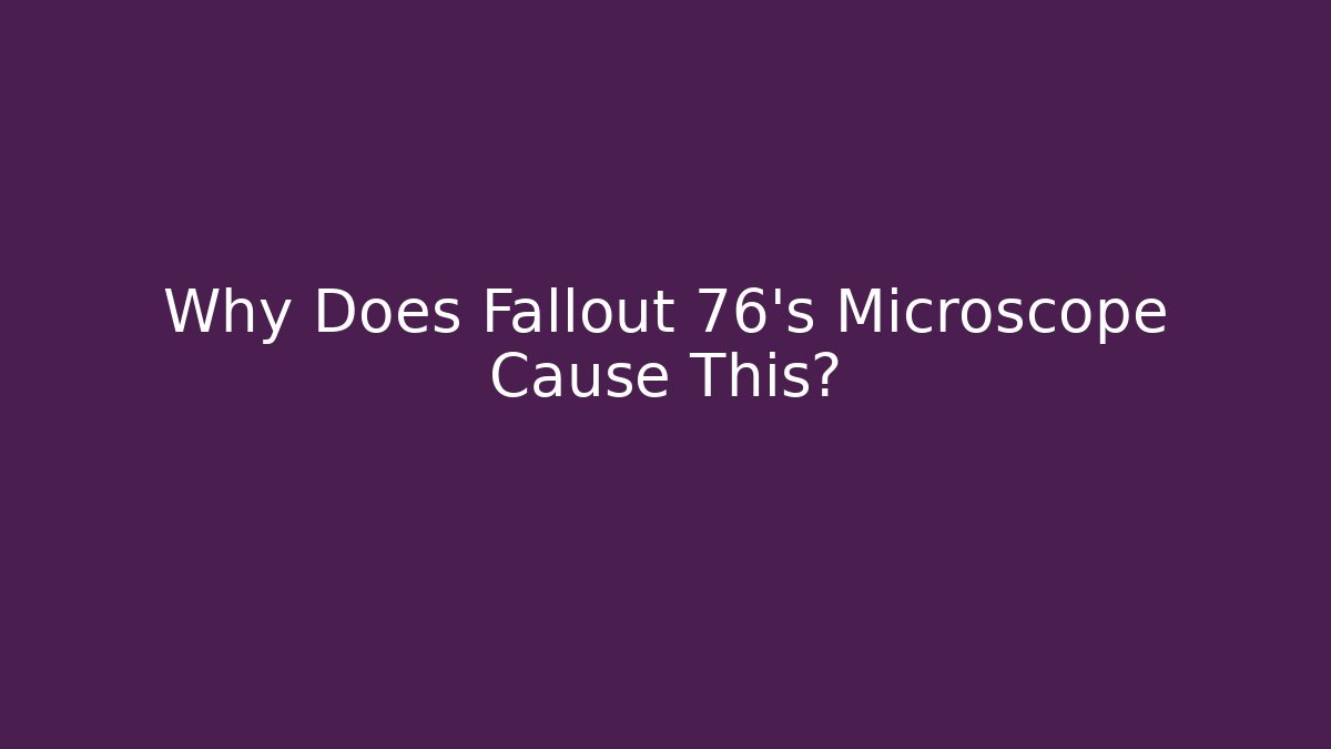 Why Does Fallout 76's Microscope Cause This? - Celivion