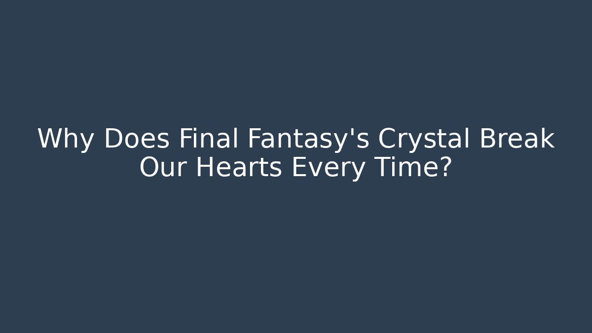 Why Does Final Fantasy's Crystal Break Our Hearts Every Time?