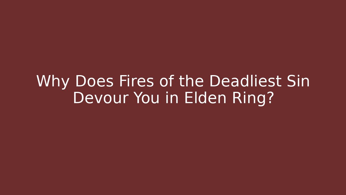 Why Does Fires of the Deadliest Sin Devour You in Elden Ring?