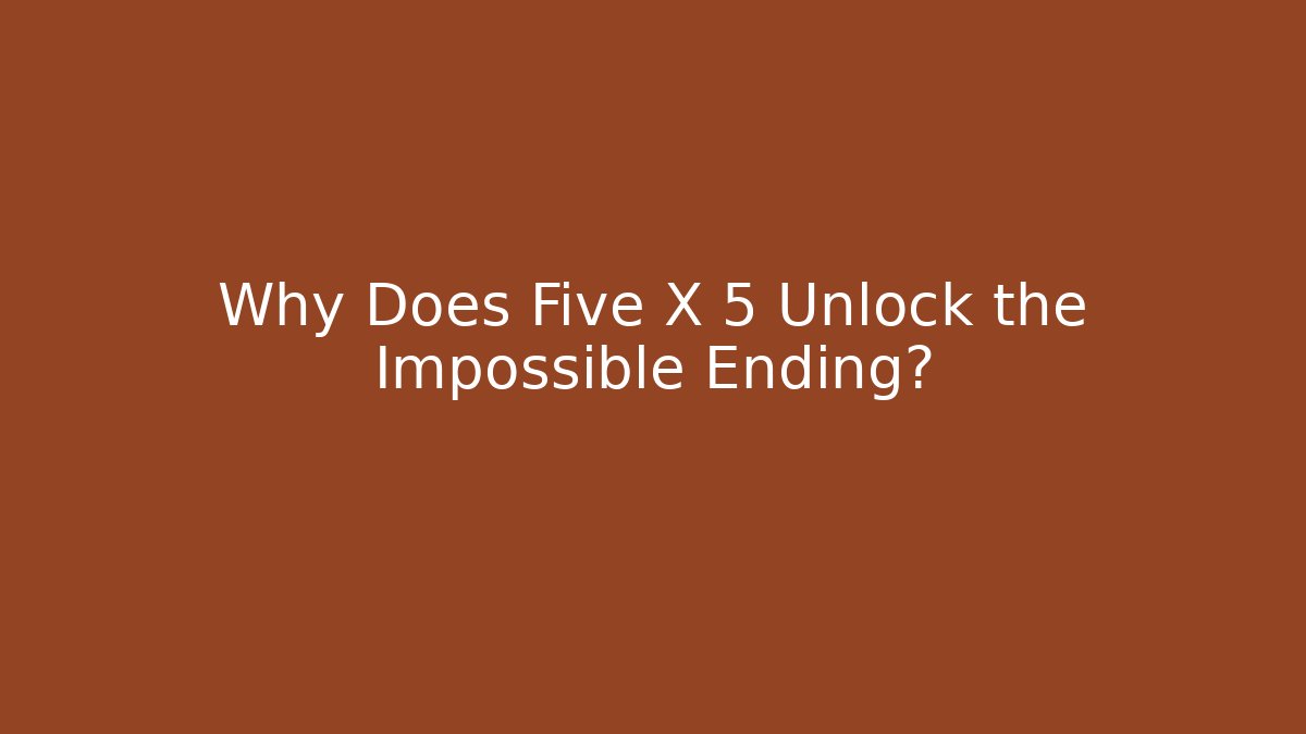 Why Does Five X 5 Unlock the Impossible Ending?