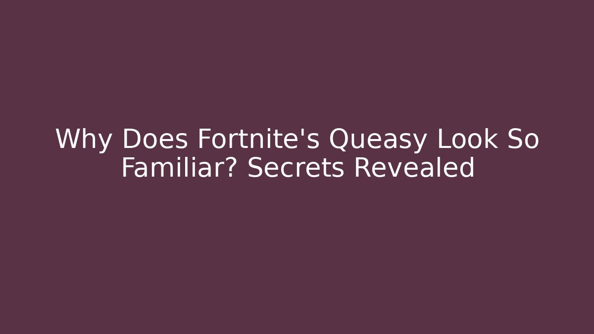 Why Does Fortnite's Queasy Look So Familiar? Secrets Revealed