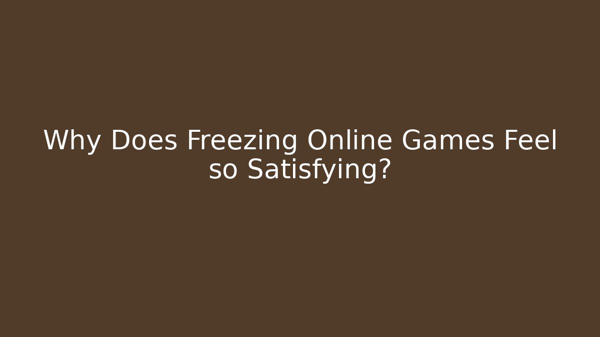 Why Does Freezing Online Games Feel so Satisfying? - Celivion