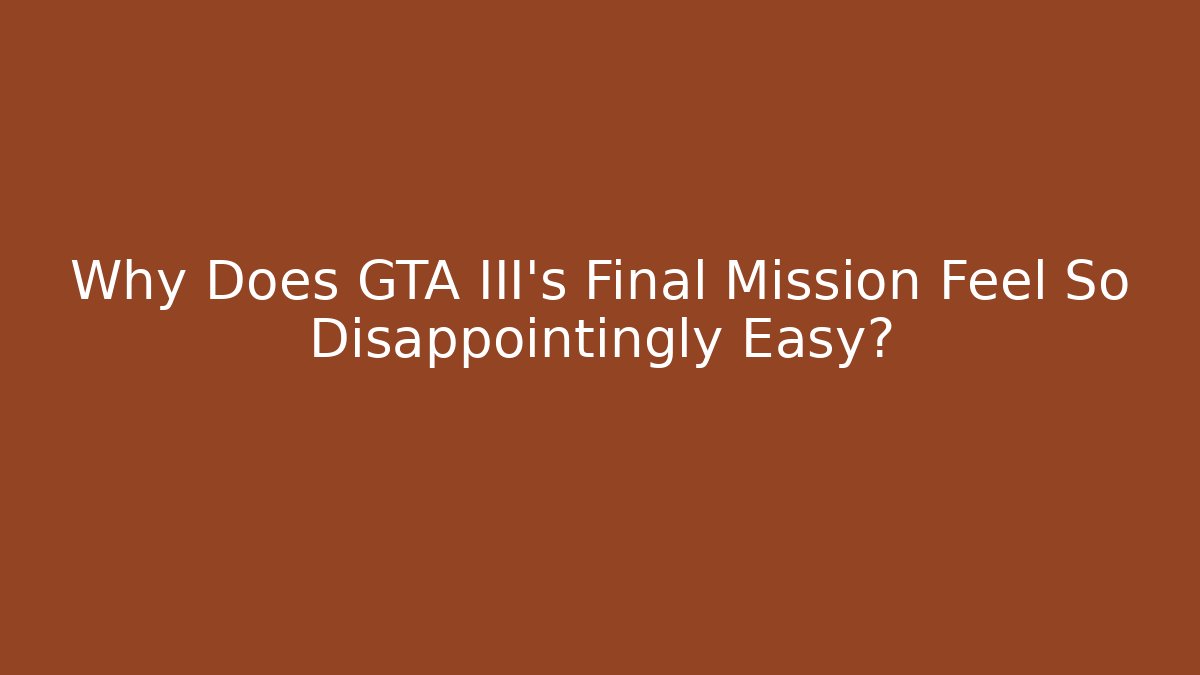 Why Does GTA III's Final Mission Feel So Disappointingly Easy?