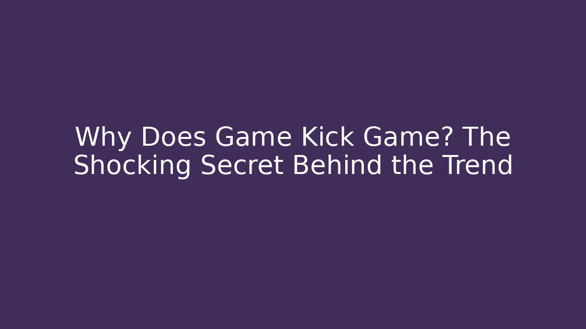 Why Does Game Kick Game? The Shocking Secret Behind the Trend