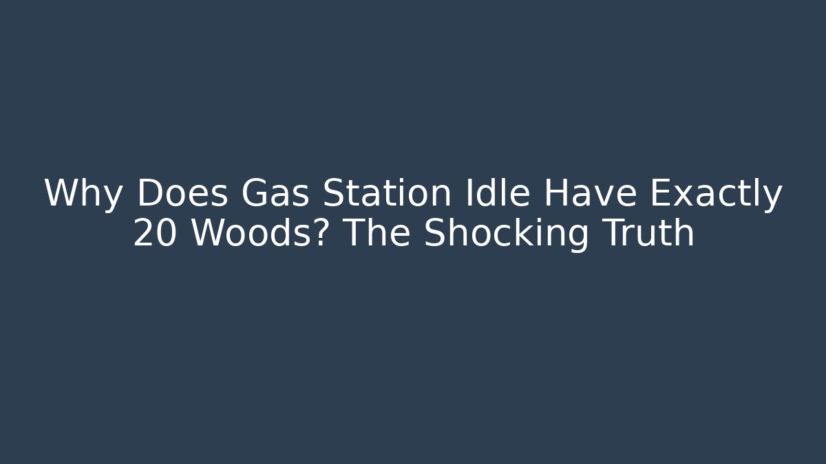 Why Does Gas Station Idle Have Exactly 20 Woods? The Shocking Truth