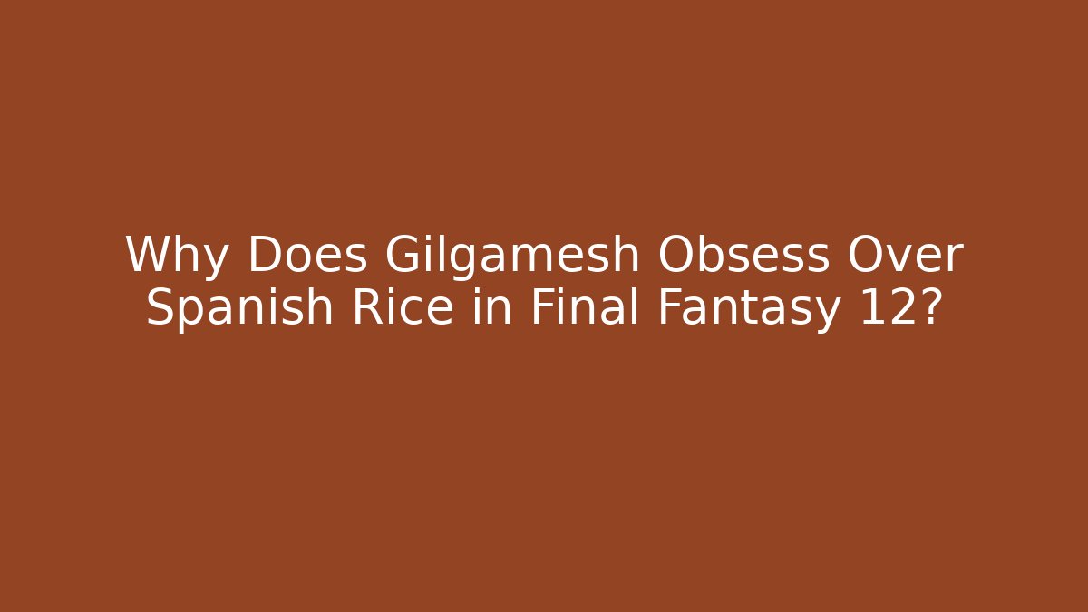 Why Does Gilgamesh Obsess Over Spanish Rice in Final Fantasy 12? - Celivion