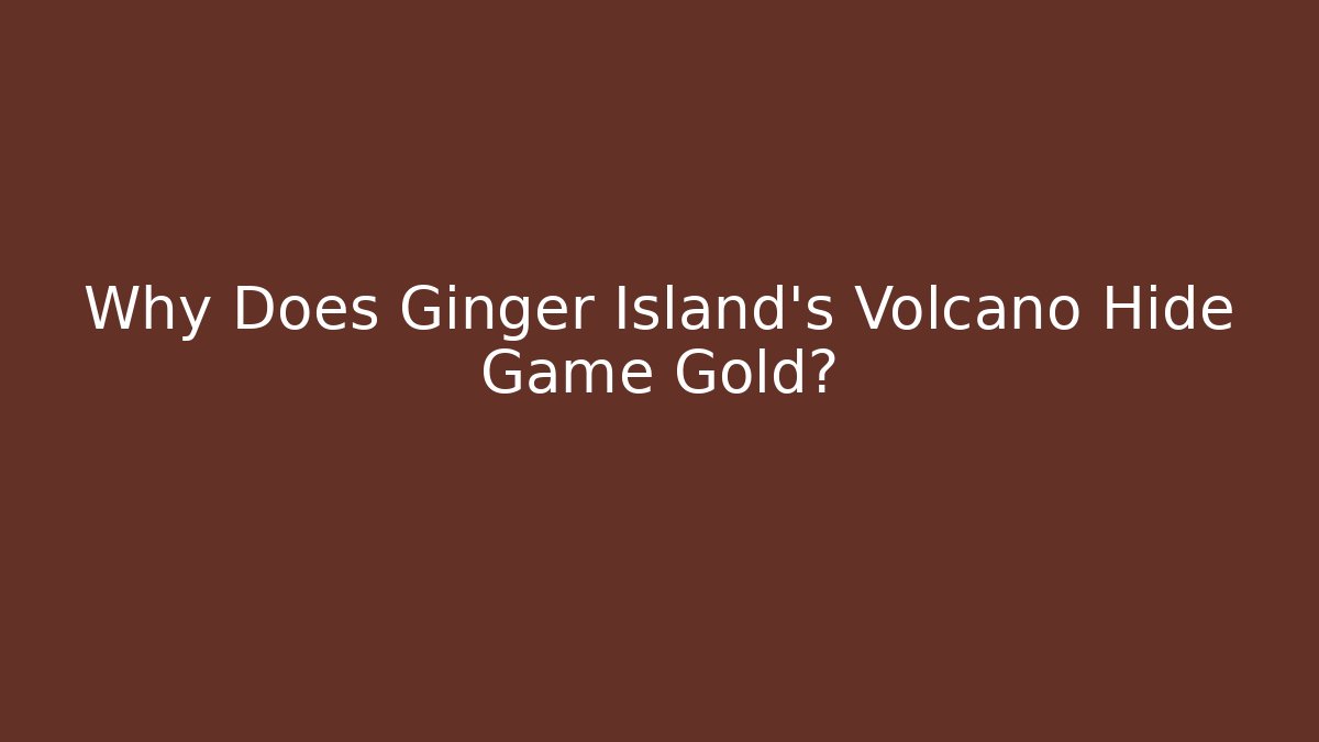 Why Does Ginger Island's Volcano Hide Game Gold? - Celivion