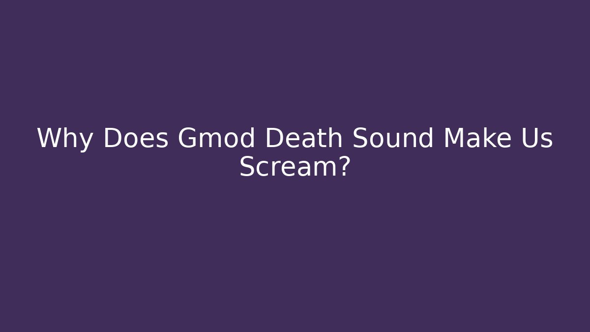Why Does Gmod Death Sound Make Us Scream? - Celivion