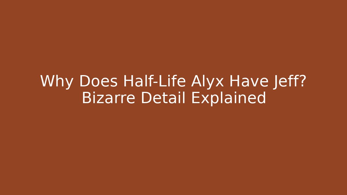 Why Does Half-Life Alyx Have Jeff? Bizarre Detail Explained