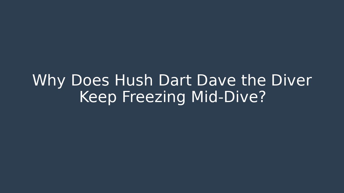 Why Does Hush Dart Dave the Diver Keep Freezing Mid-Dive?
