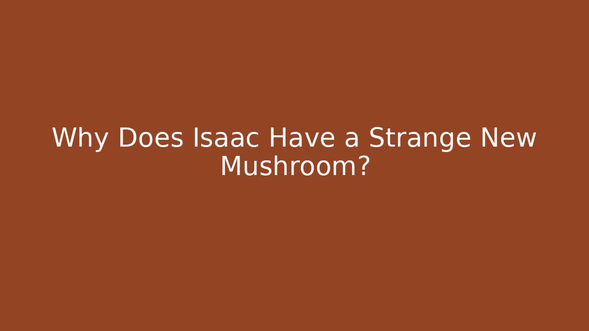 Why Does Isaac Have a Strange New Mushroom?