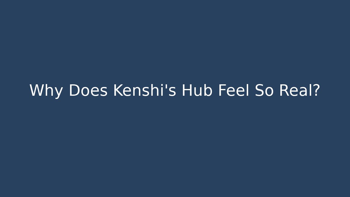 Why Does Kenshi's Hub Feel So Real?