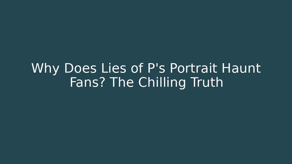 Why Does Lies of P's Portrait Haunt Fans? The Chilling Truth