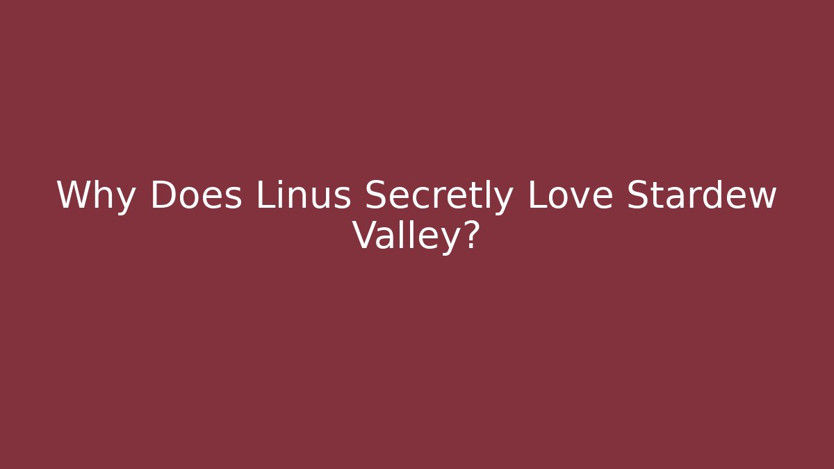 Why Does Linus Secretly Love Stardew Valley? - Celivion