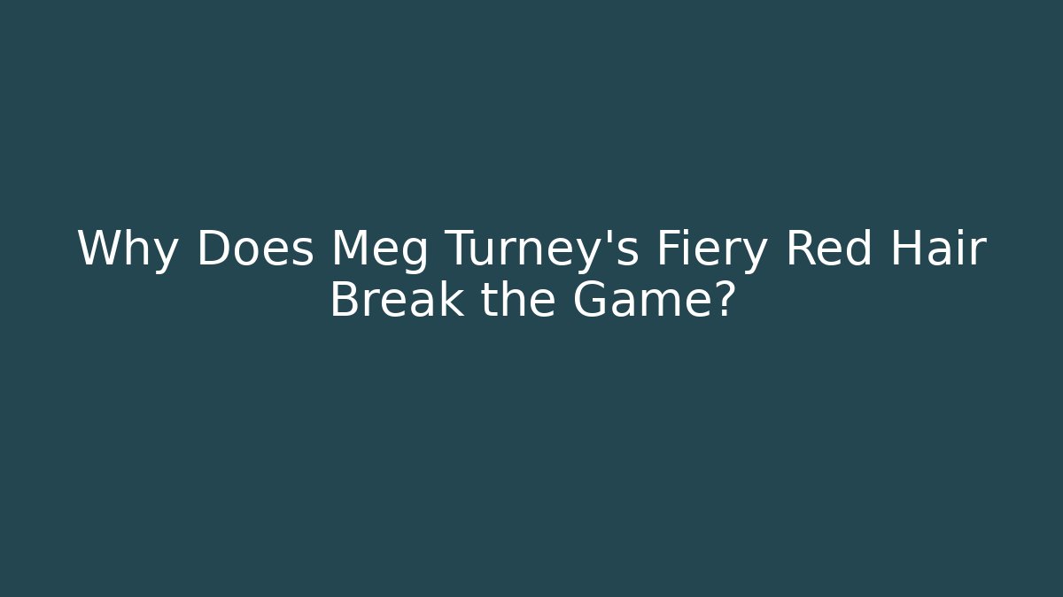 Why Does Meg Turney’s Fiery Red Hair Break the Game?