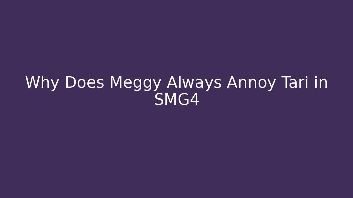 Why Does Meggy Always Annoy Tari in SMG4