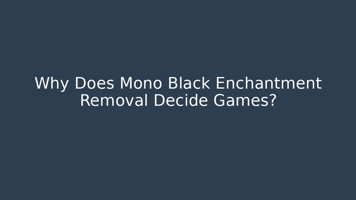 Why Does Mono Black Enchantment Removal Decide Games?