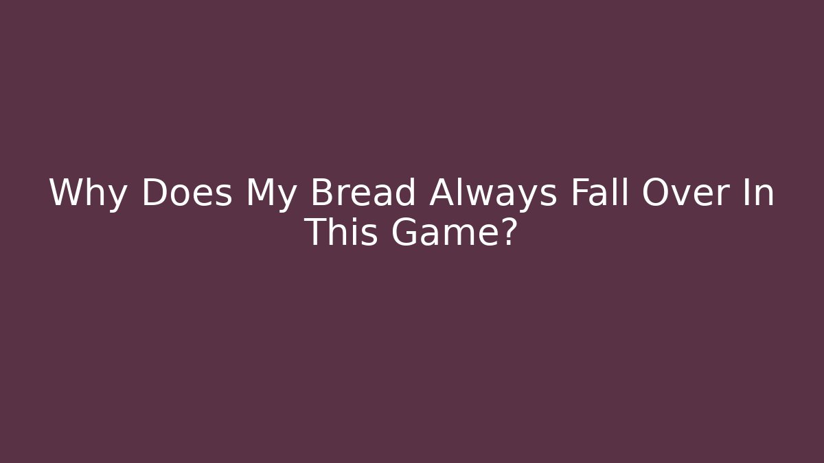 Why Does My Bread Always Fall Over In This Game?