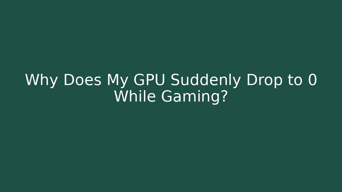 Why Does My GPU Suddenly Drop to 0 While Gaming? - Celivion