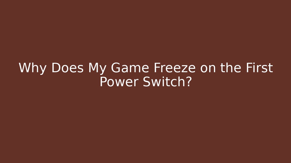 Why Does My Game Freeze on the First Power Switch?