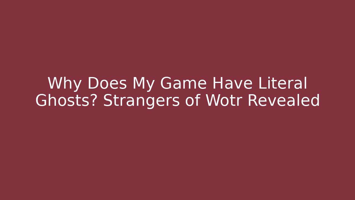 Why Does My Game Have Literal Ghosts? Strangers of Wotr Revealed