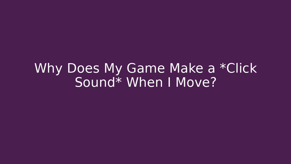 Why Does My Game Make a *Click Sound* When I Move?