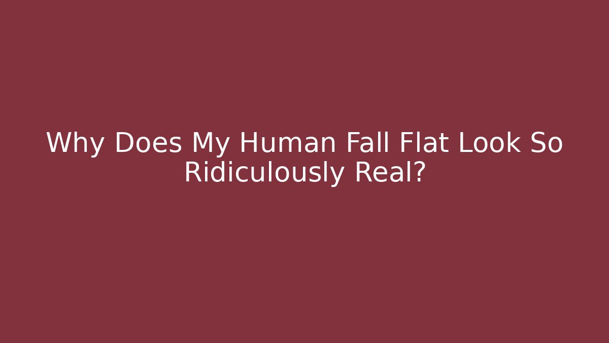 Why Does My Human Fall Flat Look So Ridiculously Real?