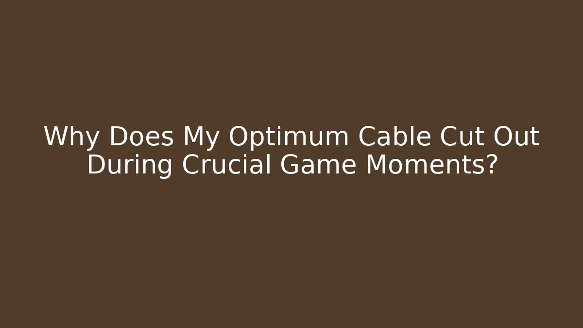 Why Does My Optimum Cable Cut Out During Crucial Game Moments?