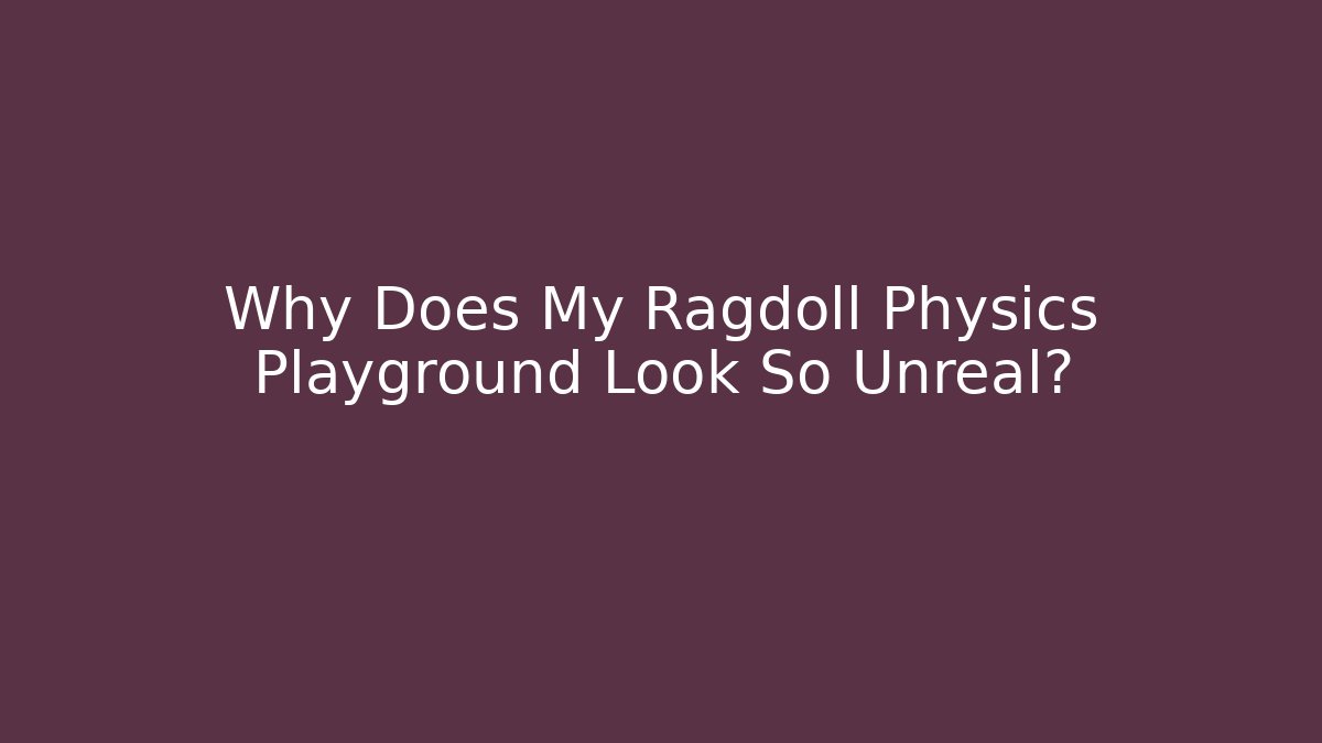 Why Does My Ragdoll Physics Playground Look So Unreal?