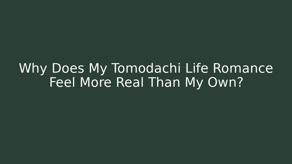 Why Does My Tomodachi Life Romance Feel More Real Than My Own? - Celivion