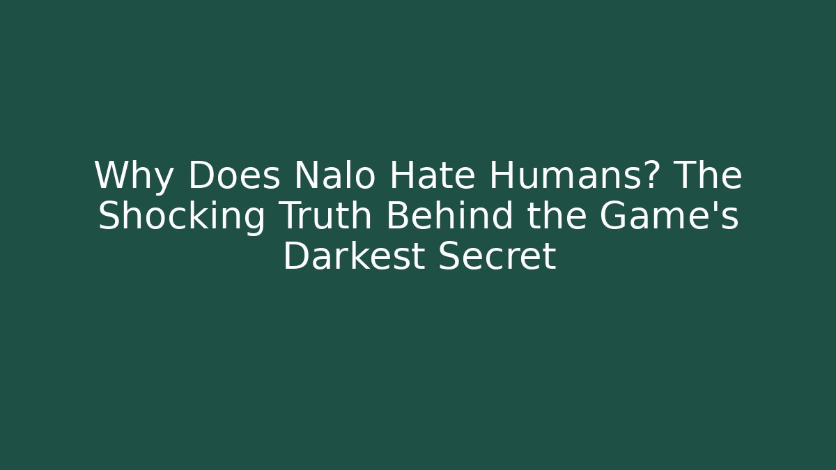 Why Does Nalo Hate Humans? The Shocking Truth Behind the Game's Darkest Secret