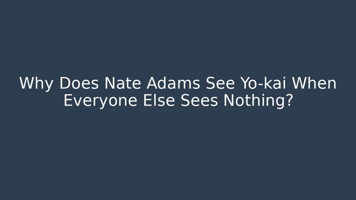 Why Does Nate Adams See Yo-kai When Everyone Else Sees Nothing?