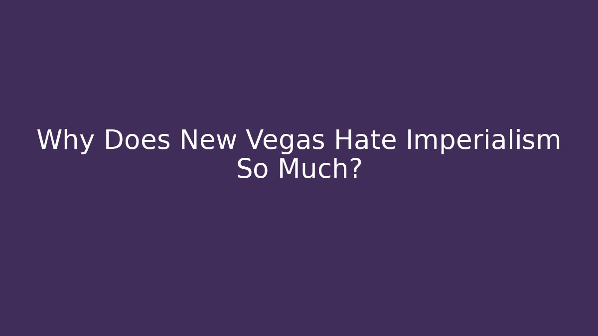 Why Does New Vegas Hate Imperialism So Much?