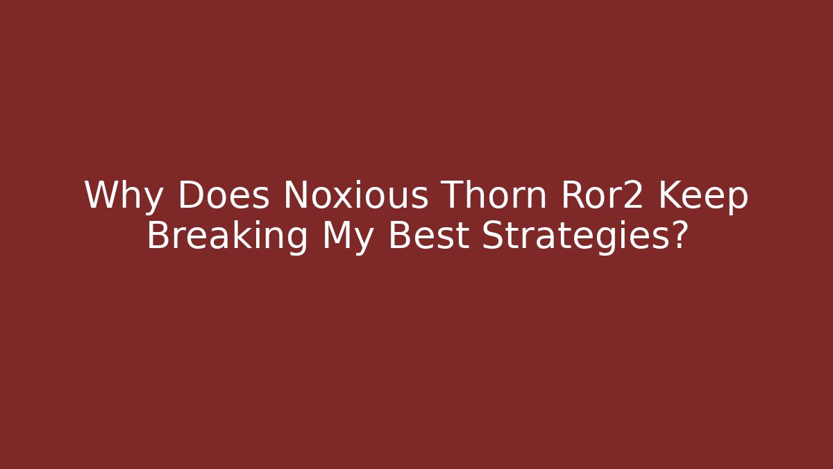 Why Does Noxious Thorn Ror2 Keep Breaking My Best Strategies? - Celivion