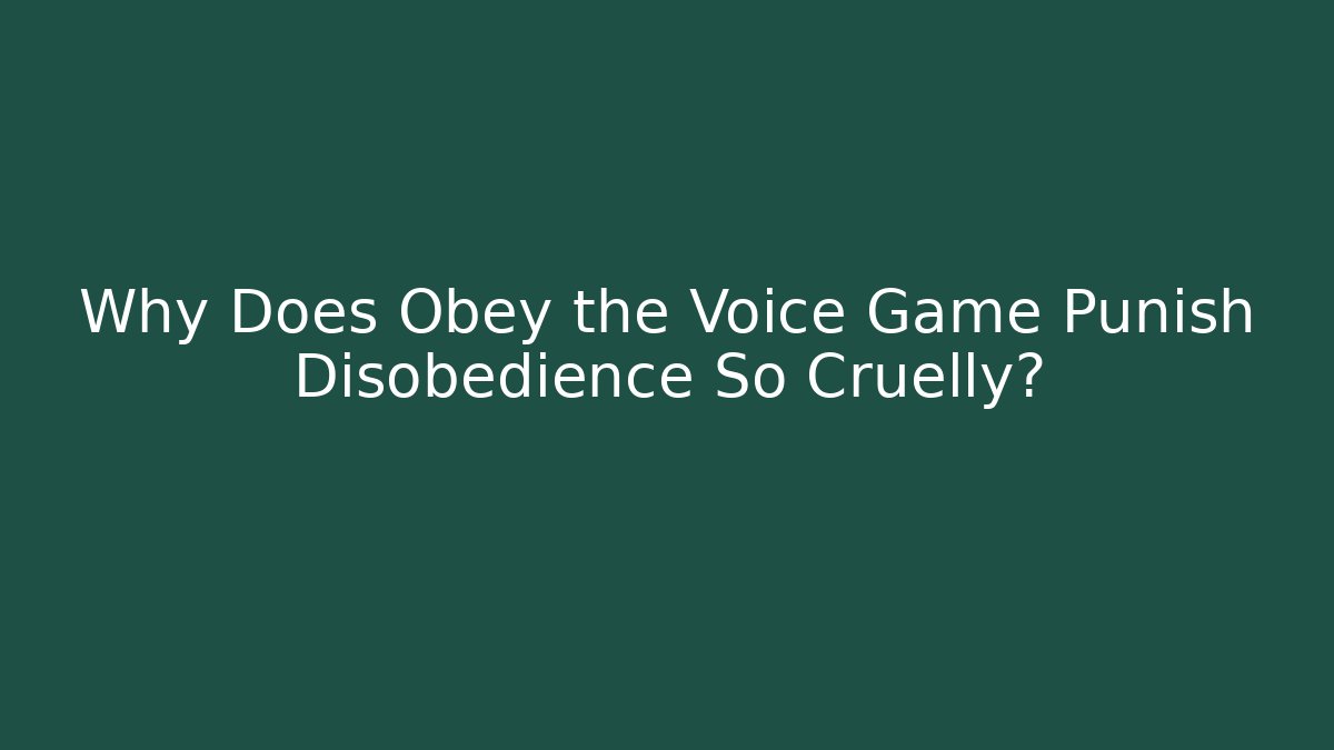 Why Does Obey the Voice Game Punish Disobedience So Cruelly?